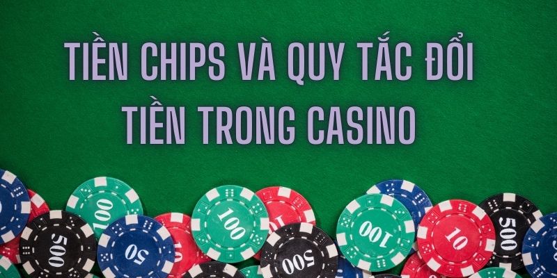 Tìm hiểu về tiền chips và quy tắc đổi tiền trong casino